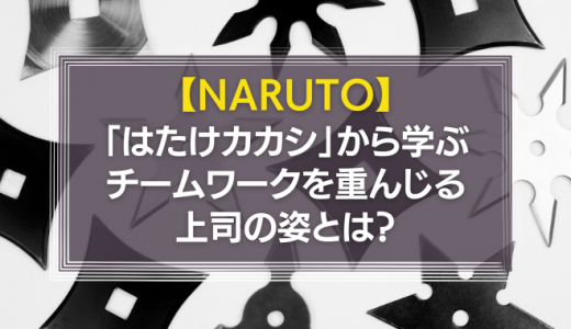 NARUTO「はたけカカシ」から学ぶ「チームワークを重んじる上司」の姿とは？